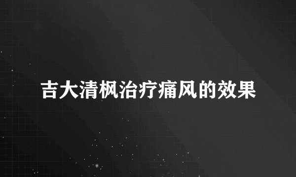 吉大清枫治疗痛风的效果