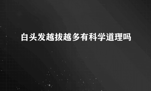 白头发越拔越多有科学道理吗