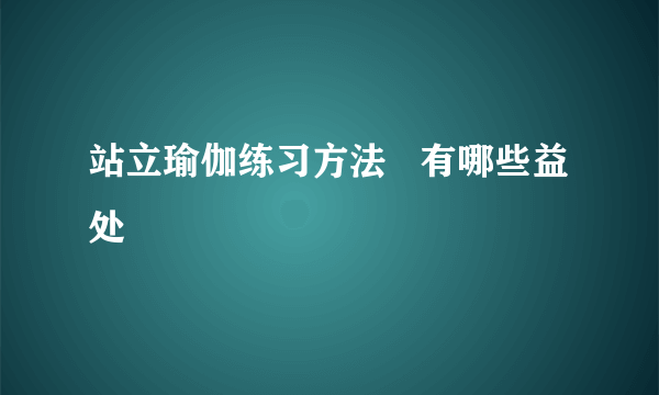 站立瑜伽练习方法   有哪些益处