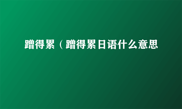 蹭得累（蹭得累日语什么意思