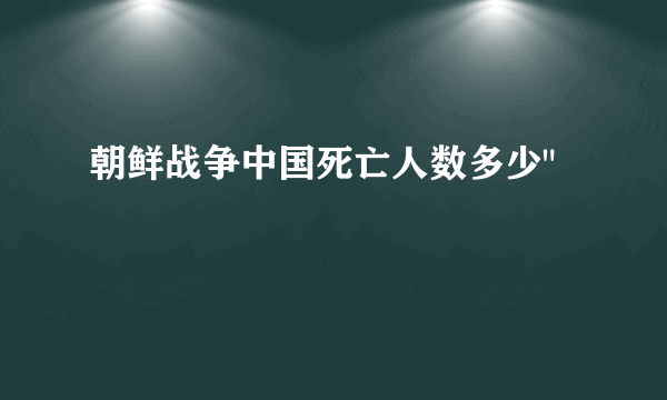 朝鲜战争中国死亡人数多少