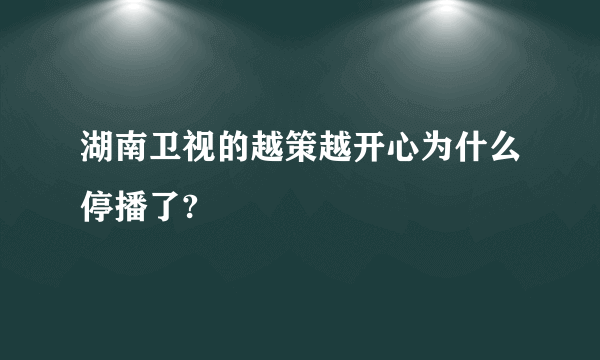 湖南卫视的越策越开心为什么停播了?