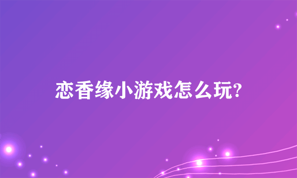 恋香缘小游戏怎么玩?