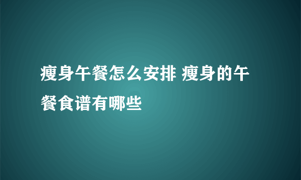 瘦身午餐怎么安排 瘦身的午餐食谱有哪些