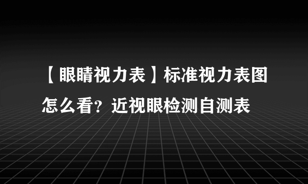 【眼睛视力表】标准视力表图怎么看？近视眼检测自测表