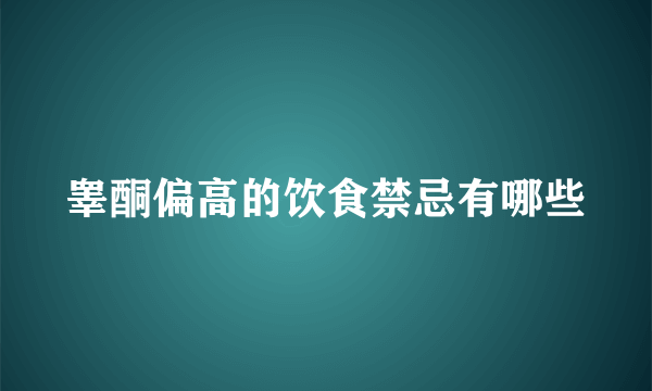 睾酮偏高的饮食禁忌有哪些