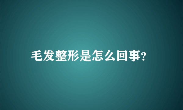 毛发整形是怎么回事？