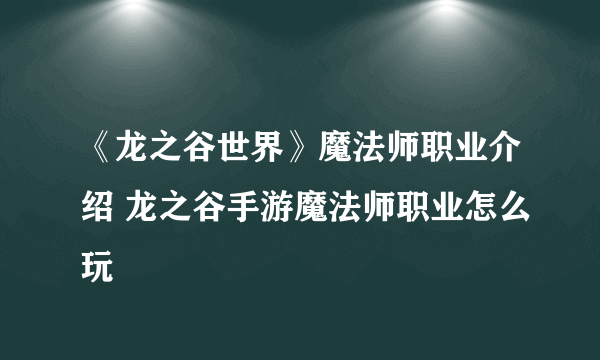 《龙之谷世界》魔法师职业介绍 龙之谷手游魔法师职业怎么玩