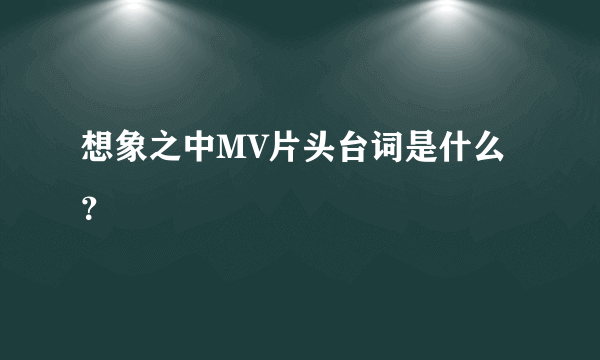 想象之中MV片头台词是什么？