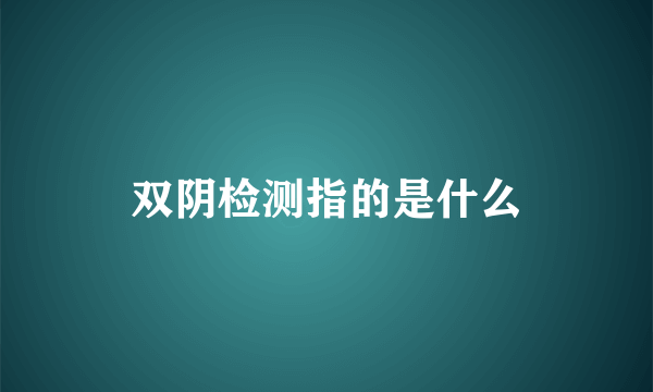 双阴检测指的是什么