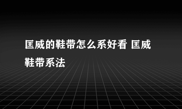 匡威的鞋带怎么系好看 匡威鞋带系法