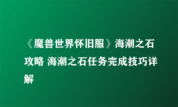 《魔兽世界怀旧服》海潮之石攻略 海潮之石任务完成技巧详解