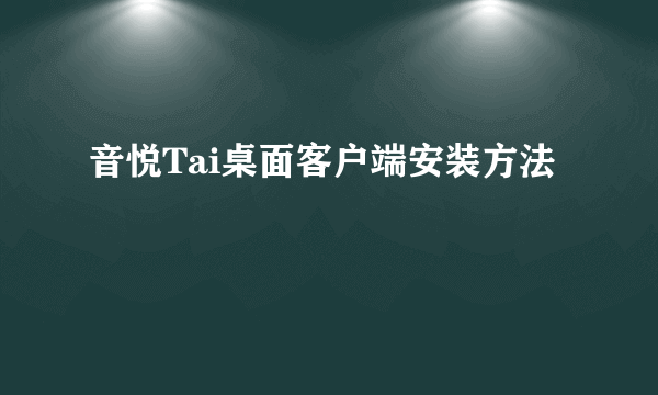 音悦Tai桌面客户端安装方法