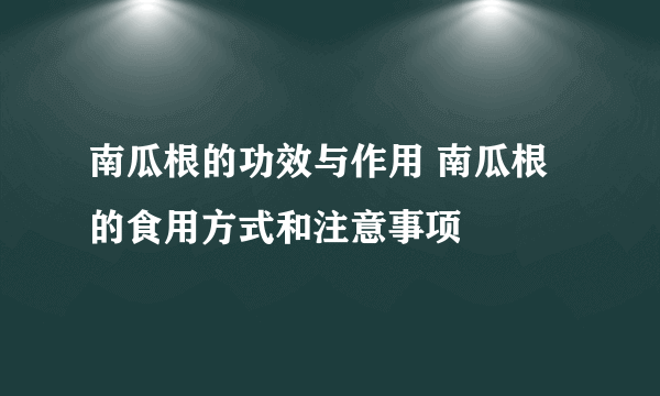 南瓜根的功效与作用 南瓜根的食用方式和注意事项