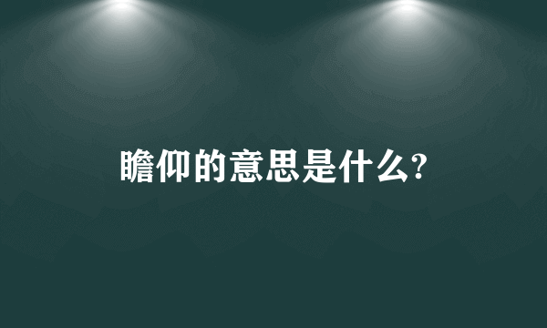 瞻仰的意思是什么?