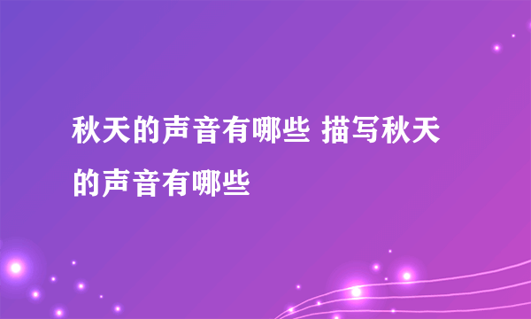 秋天的声音有哪些 描写秋天的声音有哪些