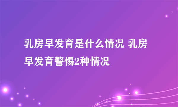 乳房早发育是什么情况 乳房早发育警惕2种情况