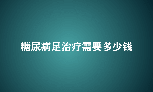 糖尿病足治疗需要多少钱