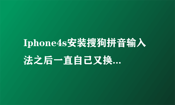 Iphone4s安装搜狗拼音输入法之后一直自己又换回自带的输入法了,怎么一直用搜狗输入法?