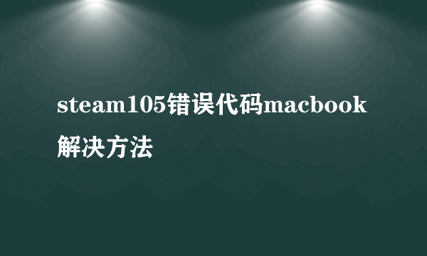 steam105错误代码macbook解决方法