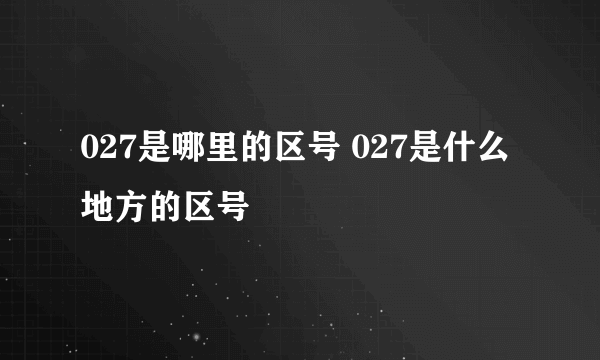 027是哪里的区号 027是什么地方的区号