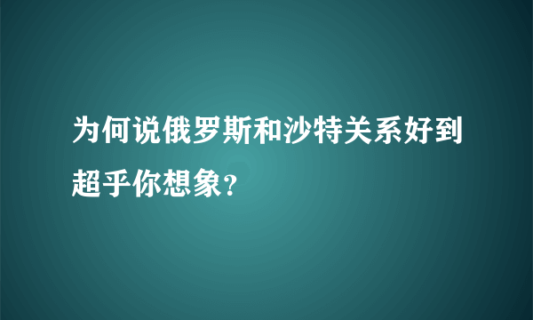 为何说俄罗斯和沙特关系好到超乎你想象？