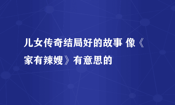 儿女传奇结局好的故事 像《家有辣嫂》有意思的