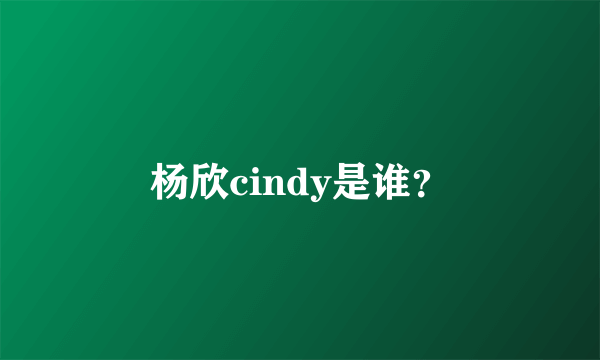 杨欣cindy是谁？