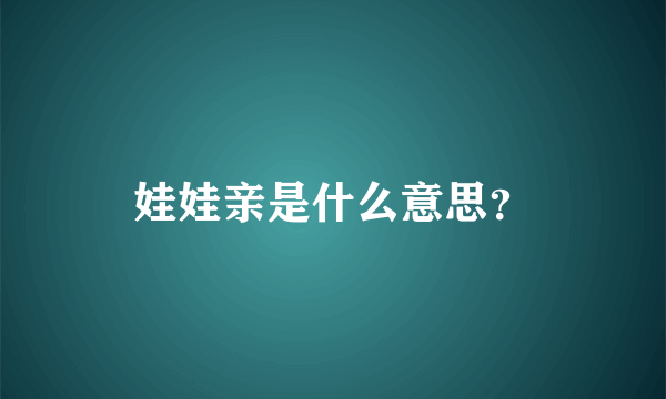 娃娃亲是什么意思？