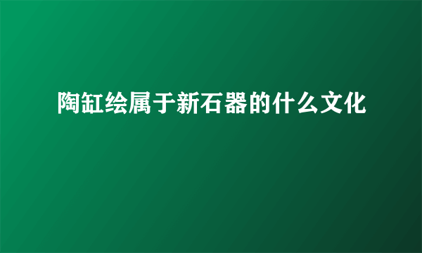 陶缸绘属于新石器的什么文化