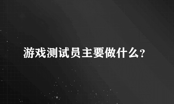 游戏测试员主要做什么？