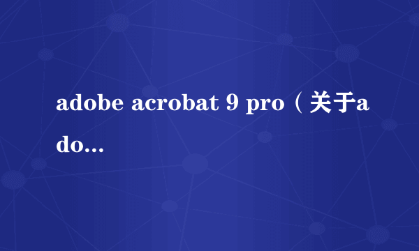 adobe acrobat 9 pro（关于adobe acrobat 9 pro的介绍）