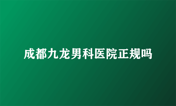 成都九龙男科医院正规吗