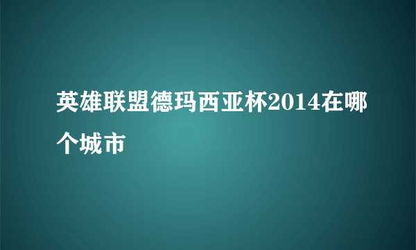 英雄联盟德玛西亚杯2014在哪个城市