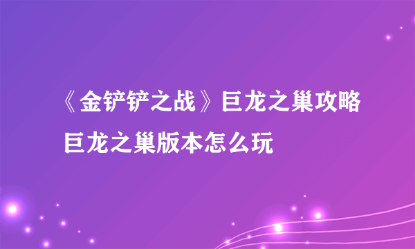 《金铲铲之战》巨龙之巢攻略 巨龙之巢版本怎么玩