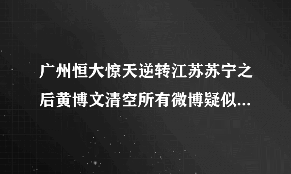 广州恒大惊天逆转江苏苏宁之后黄博文清空所有微博疑似怒怼网络喷子，你怎么看？