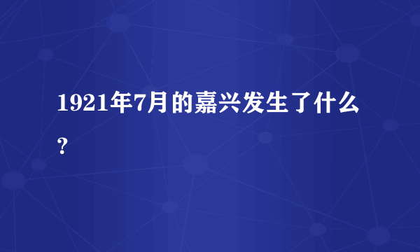 1921年7月的嘉兴发生了什么？