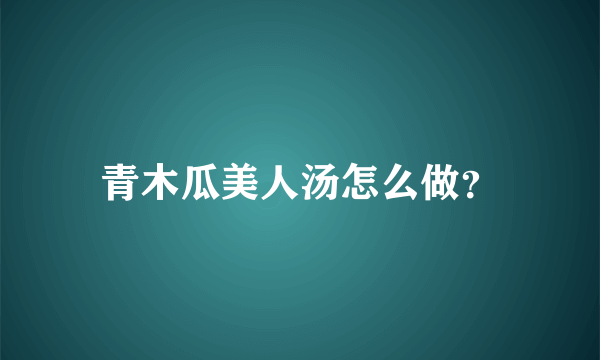 青木瓜美人汤怎么做？