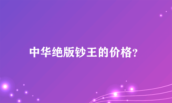 中华绝版钞王的价格？