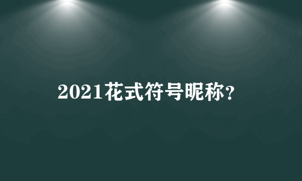 2021花式符号昵称？