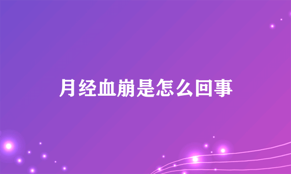 月经血崩是怎么回事