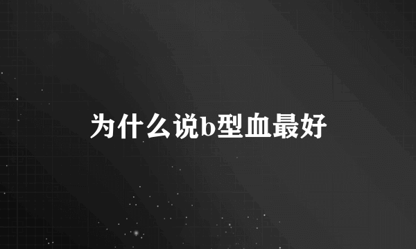 为什么说b型血最好