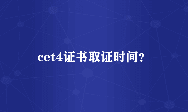 cet4证书取证时间？