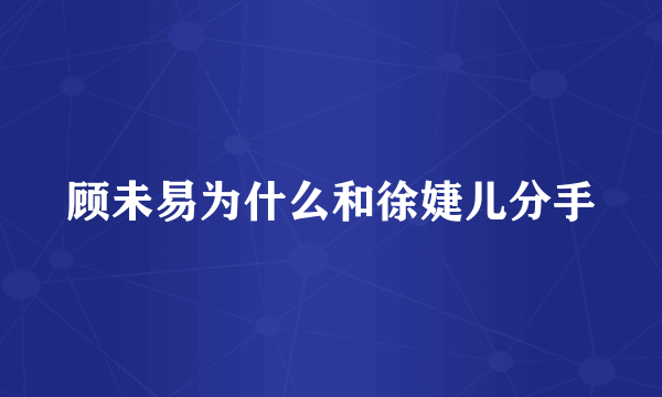 顾未易为什么和徐婕儿分手