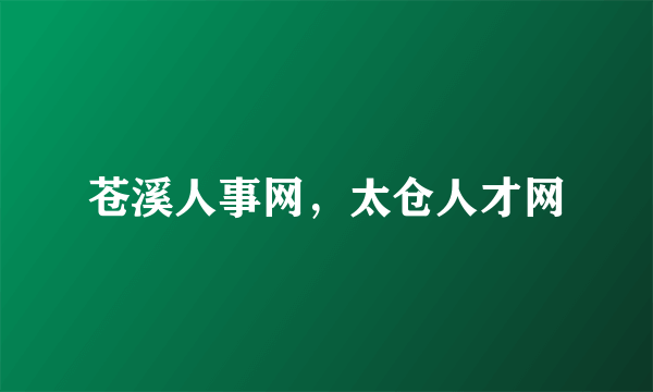 苍溪人事网，太仓人才网