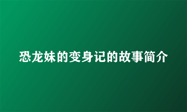 恐龙妹的变身记的故事简介