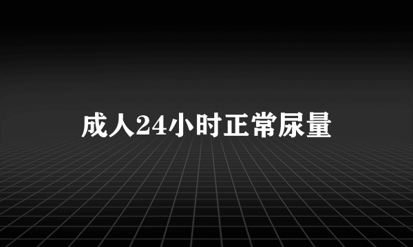 成人24小时正常尿量