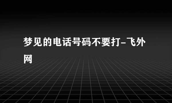 梦见的电话号码不要打-飞外网