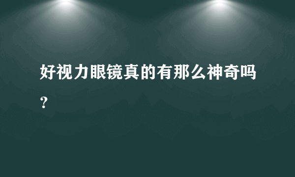 好视力眼镜真的有那么神奇吗？