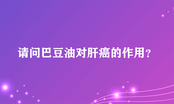 请问巴豆油对肝癌的作用？